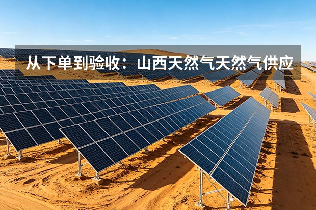 从下单到验收：山西天然气天然气供应与输配服务落地