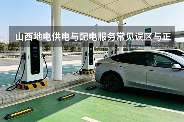 山西地电供电与配电服务常见误区与正确姿势