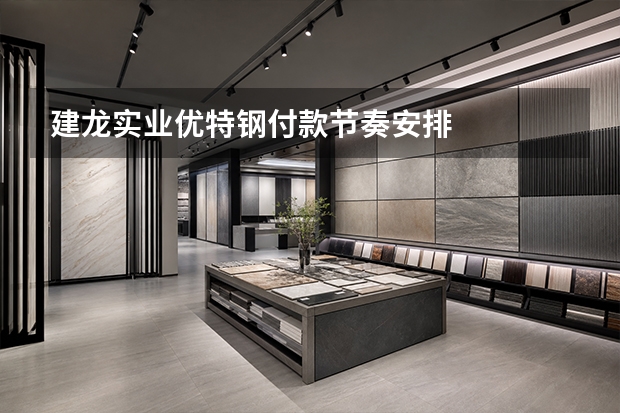 建龙实业优特钢付款节奏安排