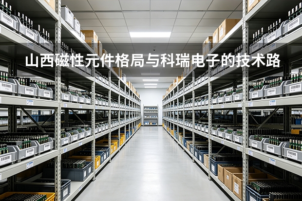 山西磁性元件格局与科瑞电子的技术路线