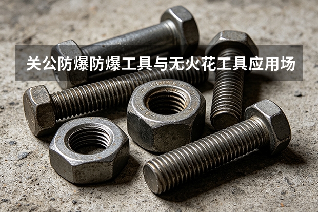 关公防爆防爆工具与无火花工具应用场景盘点