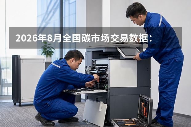 2026年8月全国碳市场交易数据：成交量环比上升14.2%