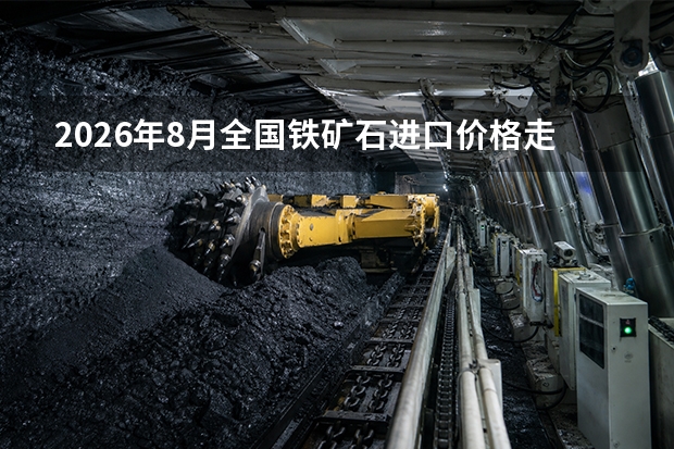2026年8月全国铁矿石进口价格走势：波动收窄的原因分析
