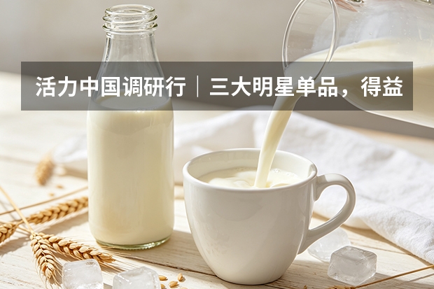 活力中国调研行｜三大明星单品，得益乳业打造不可复制优势