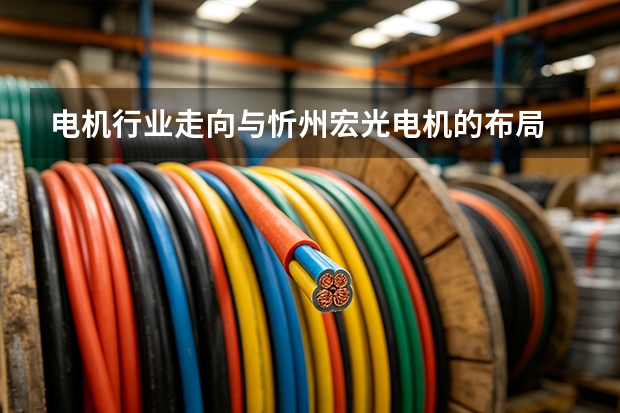电机行业走向与忻州宏光电机的布局
