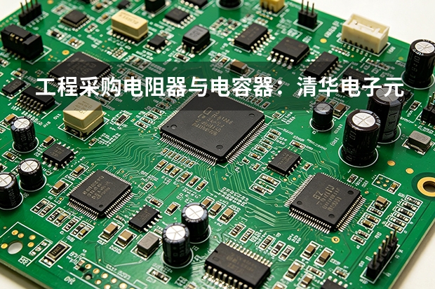 工程采购电阻器与电容器：清华电子元件供货流程