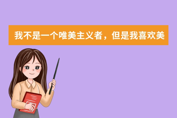 我不是一个唯美主义者，但是我喜欢美，这一点是没有错的。世间万物，唯有自然美