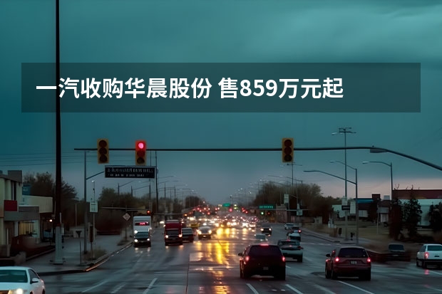 一汽收购华晨股份 售8.59万元起