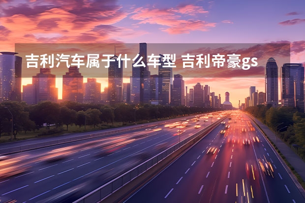 吉利汽车属于什么车型 吉利帝豪gs转向灯里面没提示音