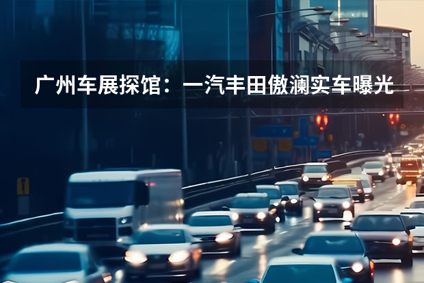 广州车展探馆：一汽丰田傲澜实车曝光 或为红旗E