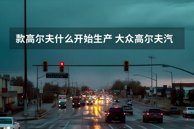 款高尔夫什么开始生产 大众高尔夫汽车报价