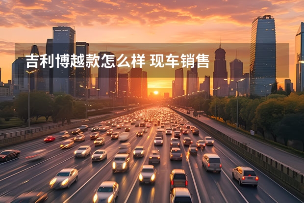 吉利博越款怎么样 现车销售