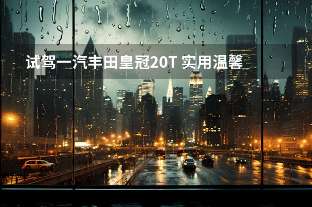 试驾一汽丰田皇冠2.0T 实用温馨