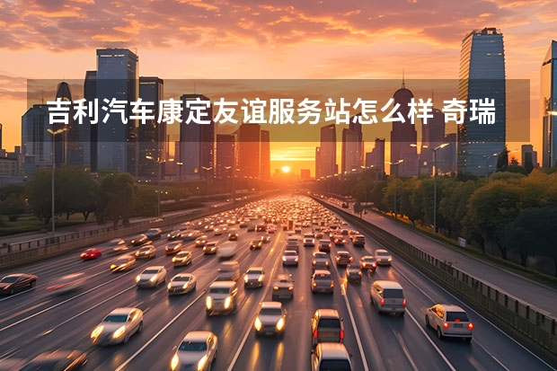 吉利汽车康定友谊服务站怎么样 奇瑞和吉利哪个发动机质量好