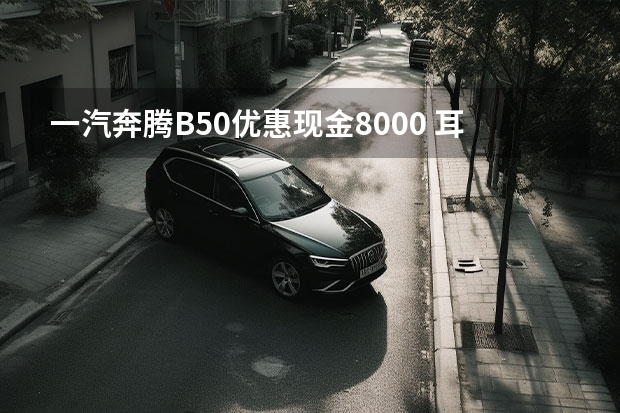 一汽奔腾B50优惠现金8000 耳目一新