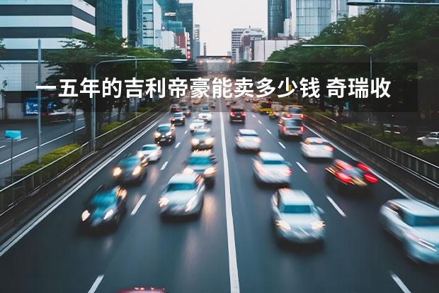 一五年的吉利帝豪能卖多少钱 奇瑞收购了哪些品牌车