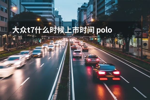 大众t7什么时候上市时间 polo车电脑芯片在什么位置