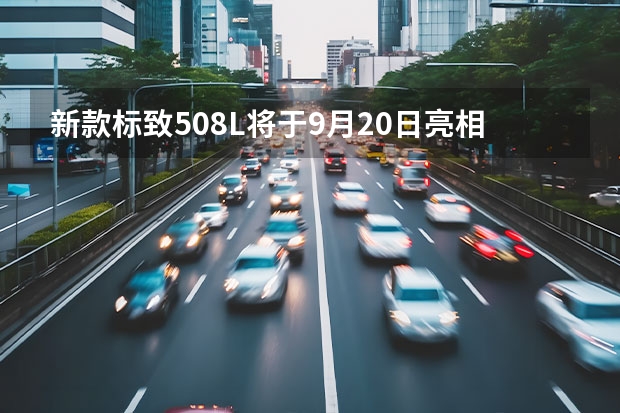 新款标致508L将于9月20日亮相 标致计划到2023年实现100%电气化