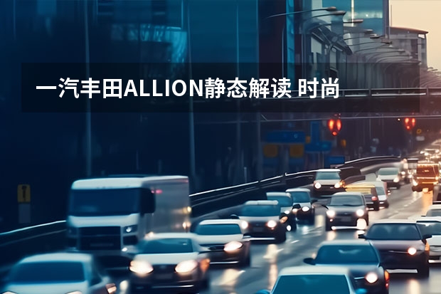 一汽丰田ALLION静态解读 时尚运动