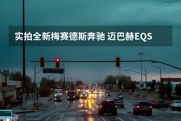 实拍全新梅赛德斯奔驰 迈巴赫EQS