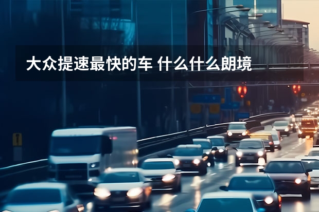 大众提速最快的车 什么什么朗境