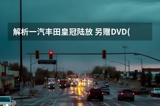 解析一汽丰田皇冠陆放 另赠DVD(带导航)