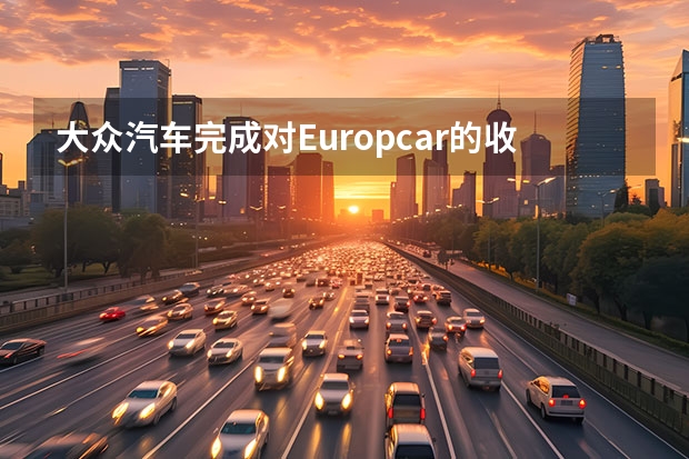 大众汽车完成对Europcar的收购 李想用销量回怼大众
