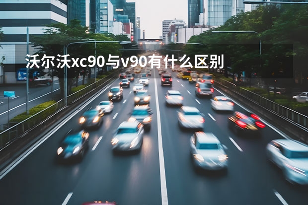 沃尔沃xc90与v90有什么区别 沃尔沃发动机黄灯亮
