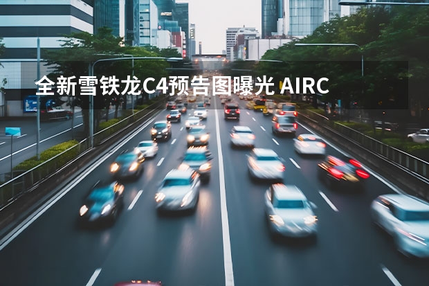 全新雪铁龙C4预告图曝光 AIRCROSS海外公布售价