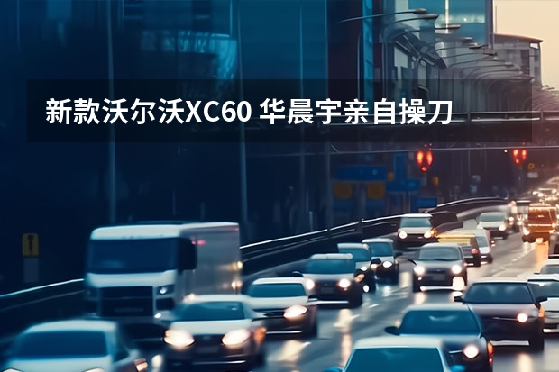 新款沃尔沃XC60 华晨宇亲自操刀沃尔沃XC40