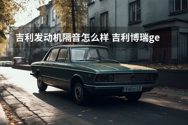 吉利发动机隔音怎么样 吉利博瑞ge