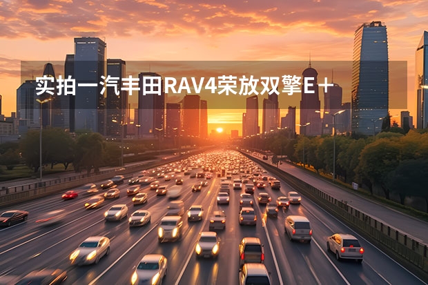 实拍一汽丰田RAV4荣放双擎E＋ 成都一汽丰田RAV4现金优惠2万元