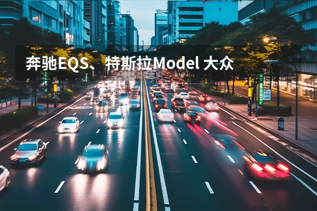 奔驰EQS、特斯拉Model 大众途锐Hybrid