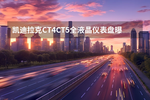 凯迪拉克CT4/CT5全液晶仪表盘曝光 比原计划提前九个月