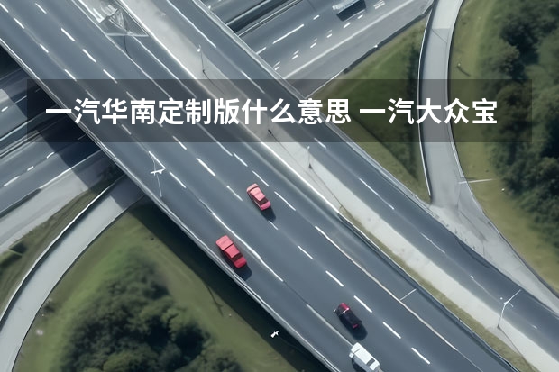 一汽华南定制版什么意思 一汽大众宝来车咋样