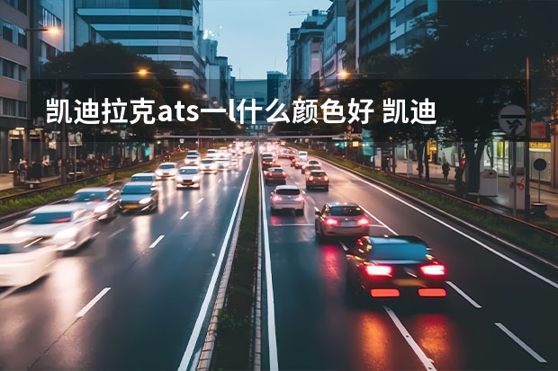 凯迪拉克ats一l什么颜色好 凯迪拉克换什么机油好