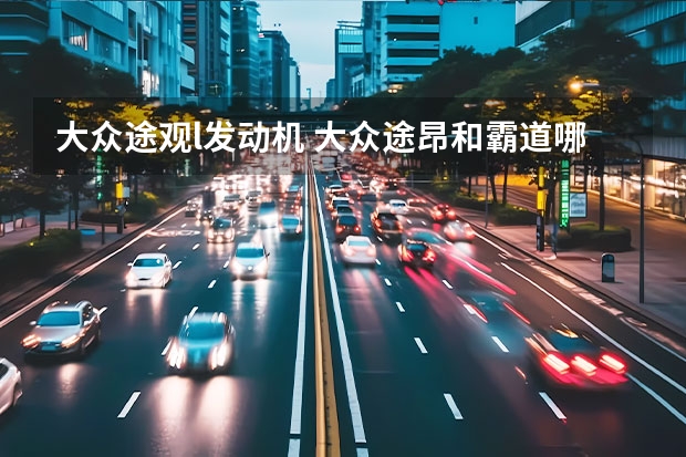 大众途观l发动机 大众途昂和霸道哪个好