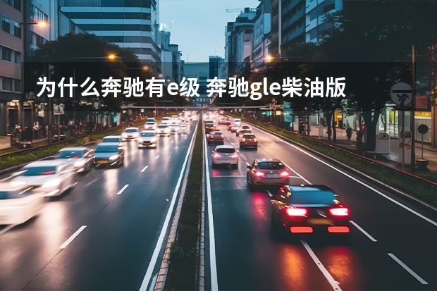 为什么奔驰有e级 奔驰gle柴油版怎么选(奔驰gle
