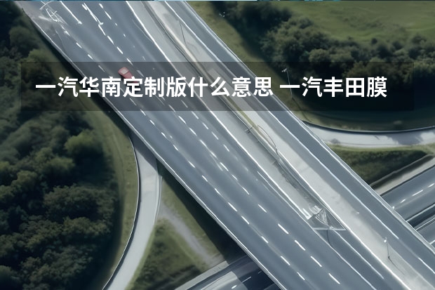 一汽华南定制版什么意思 一汽丰田膜波音光学怎么样