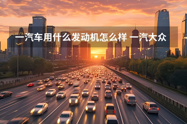 一汽车用什么发动机怎么样 一汽大众的波箱壳坏了怎么办