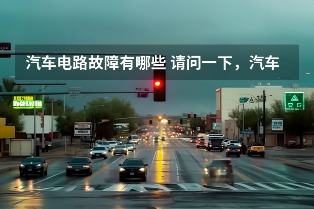 汽车电路故障有哪些 请问一下，汽车维修中，常见的线路故障有哪些？