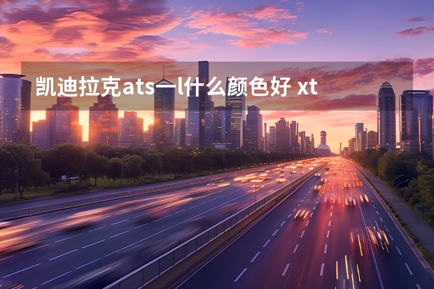 凯迪拉克ats一l什么颜色好 xt528t怎么样