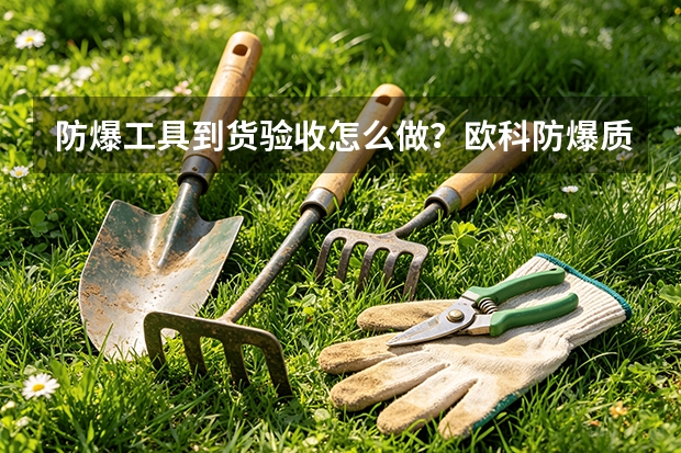 防爆工具到货验收怎么做？欧科防爆质检流程