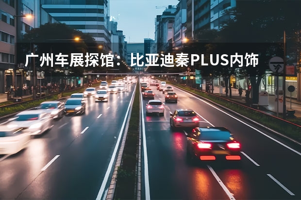 广州车展探馆：比亚迪秦PLUS内饰曝光 或本月下旬预售