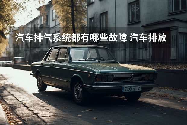 汽车排气系统都有哪些故障 汽车排放系统故障有哪些原因