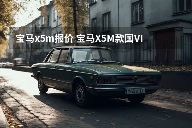宝马x5m报价 宝马X5M款国VI落地价最低多少钱？