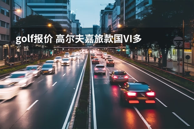 golf报价 高尔夫·嘉旅款国VI多少钱能落地？高尔夫·嘉旅报价