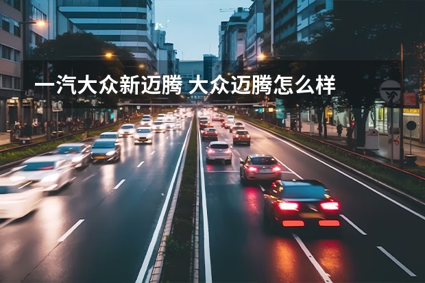 一汽大众新迈腾 大众迈腾怎么样
