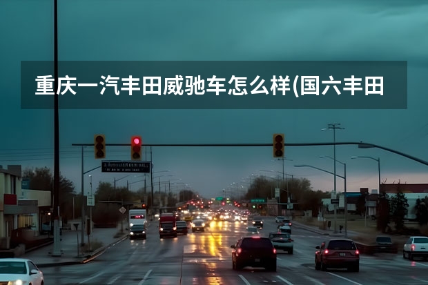 重庆一汽丰田威驰车怎么样(国六丰田威驰新车报价) 泰鸿宇一汽大众怎么样(成都市泰鸿宇汽车贸易有限责任公司)