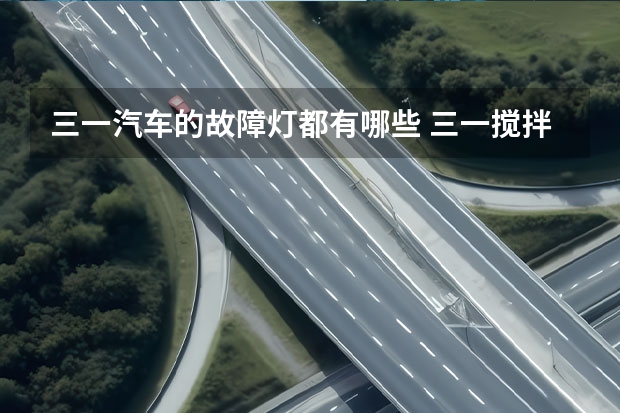 三一汽车的故障灯都有哪些 三一搅拌车黄色故障灯亮到底那里问题